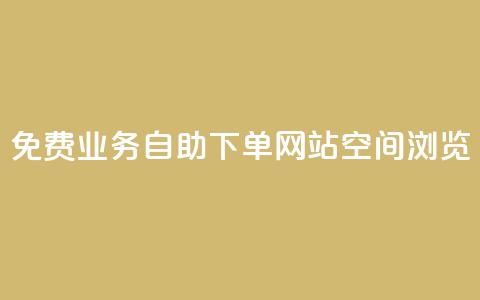 免费业务自助下单网站qq空间浏览 - 免费的自助下单平台：轻松管理您的业务需求!  第1张