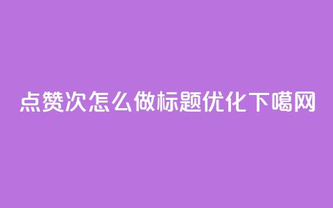 qq点赞10000次怎么做标题优化  第1张