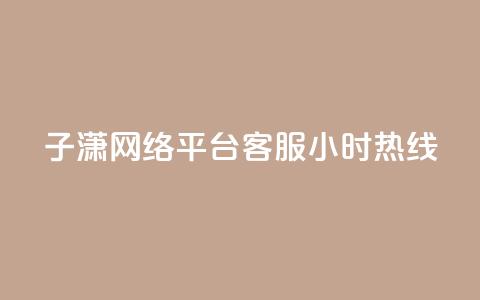 子潇网络平台客服24小时热线,抖音点赞加评论辅助工具 - qq刷钻卡盟永久网站 dy卡盟业务自助平台  第1张