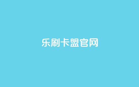 乐刷卡盟官网,全网最低价卡网 - 24小时下单平台软件哪个最便宜 qq空间转发在线下单  第1张