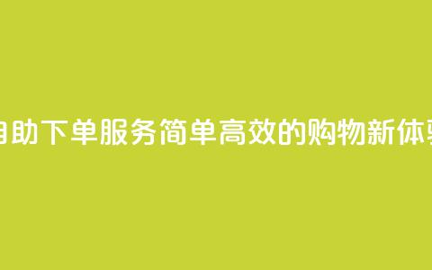 自助下单服务:简单高效的购物新体验 第1张 自助下单服务:简单高效的购物新体验 第1张