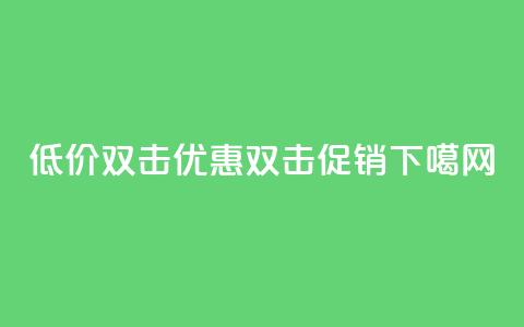 Ks 低价双击(Ks优惠双击促销) 第1张 Ks 低价双击(Ks优惠双击促销) 第1张