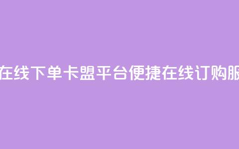 卡盟平台在线下单 - 卡盟平台便捷在线订购服务~  第1张