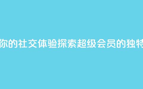 提升你的社交体验:探索QQ超级会员SVIP的独特优势 第1张 提升你的社交体验:探索QQ超级会员SVIP的独特优势 第1张