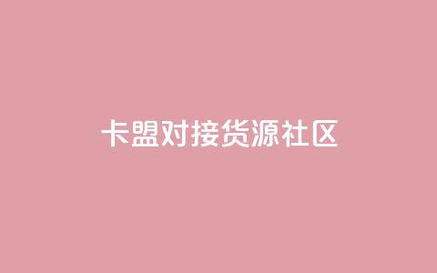 卡盟对接货源社区 - 卡盟与货源社区合作	，助力您的商品推广~  第1张