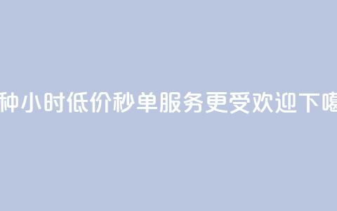 哪种24小时低价秒单服务更受欢迎？  第1张