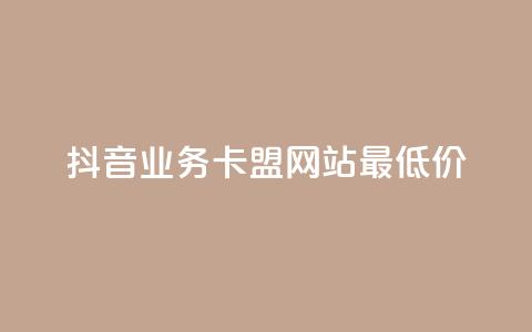 抖音业务卡盟网站最低价,抖音作品赞24小时平台 - qq业务网站 抖音业务下单24小时平台  第1张