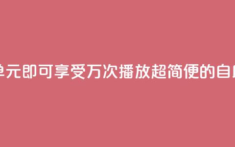 1块钱1w播放自助下单 - 1元即可享受1万次播放，超简便的自助下单服务！~  第1张