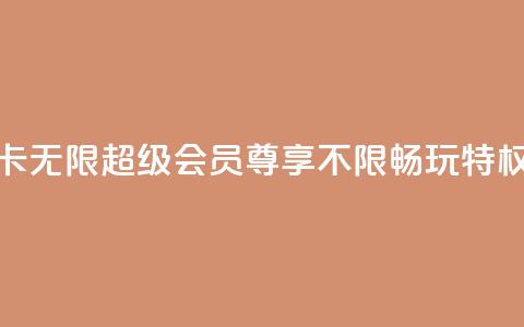 QQ卡无限超级会员：尊享不限畅玩特权  第1张