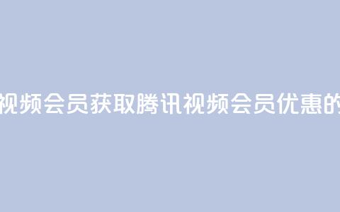 卡盟腾讯视频会员(获取腾讯视频会员优惠的最佳途径) 第1张 卡盟腾讯视频会员(获取腾讯视频会员优惠的最佳途径) 第1张