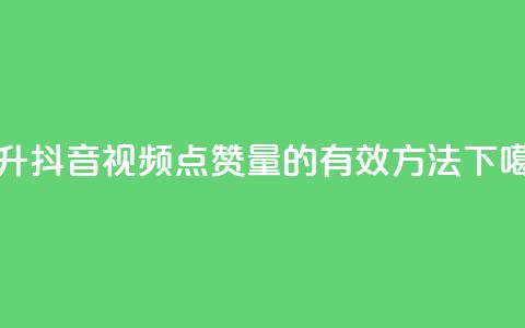 提升抖音视频点赞量的有效方法  第1张