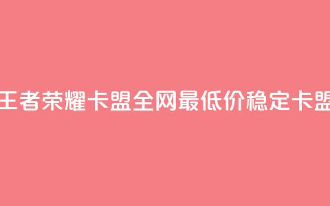 王者荣耀卡盟全网最低价稳定卡盟 - 王者荣耀卡盟价格优惠，高质量服务保障！  第1张