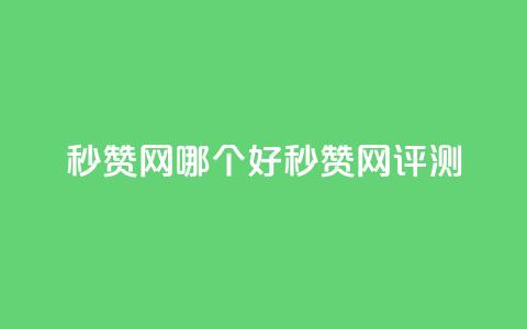 秒赞网哪个好(秒赞网评测) 第1张 秒赞网哪个好(秒赞网评测) 第1张