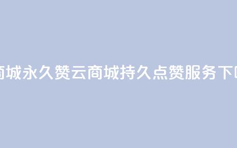 qq云商城永久赞(QQ云商城持久点赞服务) 第1张 qq云商城永久赞(QQ云商城持久点赞服务) 第1张