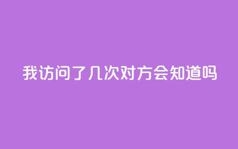 qq我访问了几次对方会知道吗 - 对方知道我在qq上访问过他们吗!  第1张