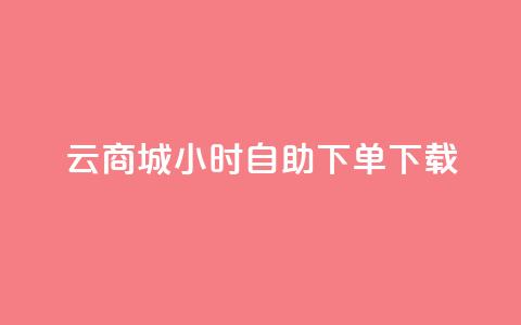 云商城24小时自助下单下载 - 云商城24小时在线自助下单服务，让您便捷下载	，轻松购物~  第1张