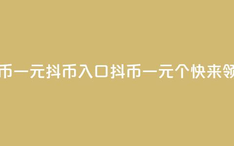 抖币一元10抖币入口(抖币一元10个，快来领取！)  第1张