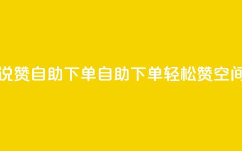 qq空间说说赞自助下单(自助下单轻松赞，QQ空间新玩法！)  第1张