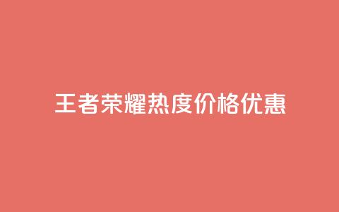 王者荣耀热度价格优惠 第1张 王者荣耀热度价格优惠 第1张
