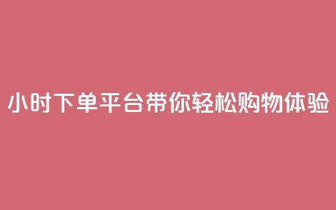 24小时下单平台dy带你轻松购物体验  第1张