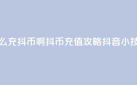 抖音怎么充抖币啊(抖币充值攻略：抖音小技巧简述)  第1张