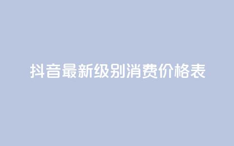 抖音最新级别消费价格表 - 抖音新消费等级价格一览表分析与解读！  第1张
