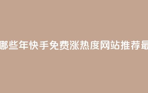 快手免费涨热度网站有哪些 - 2022年快手免费涨热度网站推荐-最新实用方法解析~ 第1张 快手免费涨热度网站有哪些 - 2022年快手免费涨热度网站推荐-最新实用方法解析~ 第1张