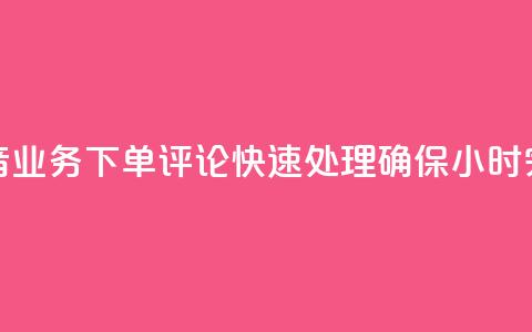 抖音业务下单评论快速处理确保24小时完成  第1张