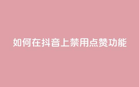 如何在抖音上禁用点赞功能 第1张 如何在抖音上禁用点赞功能 第1张