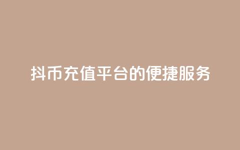 抖币充值平台的便捷服务  第1张