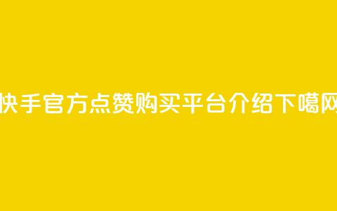 快手官方点赞购买平台介绍 第1张 快手官方点赞购买平台介绍 第1张