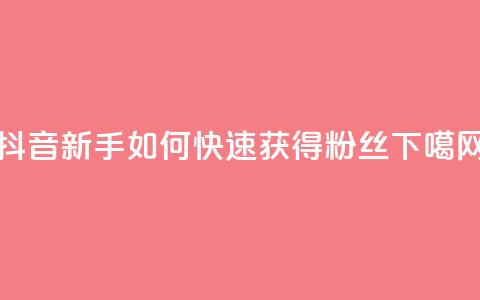 抖音新手如何快速获得1000粉丝  第1张