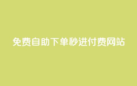 免费自助下单秒进付费网站 - 免费快捷下单，即刻享受付费网站服务~  第1张