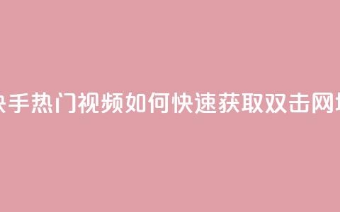 快手热门视频如何快速获取双击 网址 第1张 快手热门视频如何快速获取双击 网址 第1张