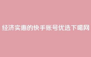 经济实惠的快手账号优选