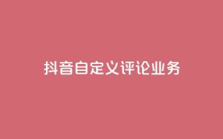 抖音自定义评论业务,卡盟自助24小时下单平台 - 王者荣耀热度值购买 - 今日头条账号出售网
