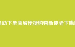 qq自助下单商城——便捷购物新体验