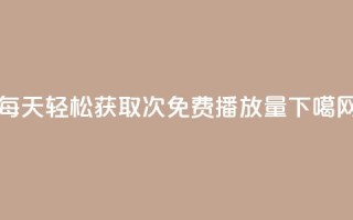 每天轻松获取1000次免费播放量