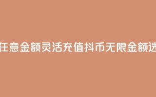 抖币充值任意金额(灵活充值抖币，无限金额选择)