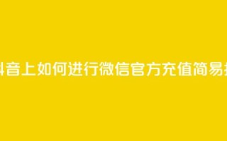 在抖音上如何进行微信官方充值——简易指南