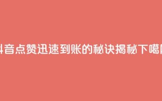 抖音点赞1000迅速到账的秘诀揭秘
