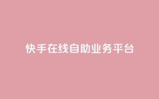 快手在线自助业务平台 - 快手上线自助业务平台：实现快速提升效果。