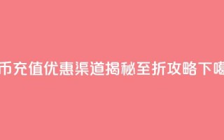 抖币充值优惠渠道揭秘5至6折攻略
