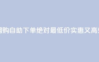 全天候网购 自助下单 绝对最低价 - 实惠又高效