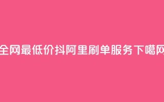 全网最低价抖阿里刷单服务