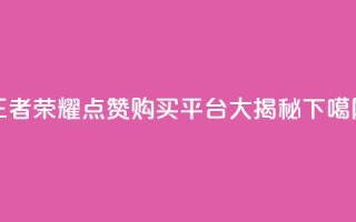 王者荣耀点赞购买平台大揭秘