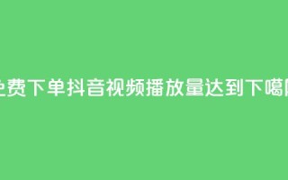 免费下单：抖音视频播放量达到1000