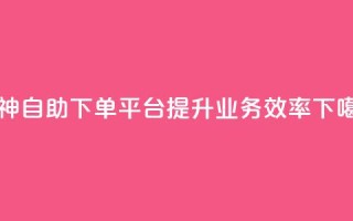 雷神自助下单平台，提升业务效率