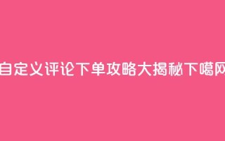 自定义评论下单攻略大揭秘