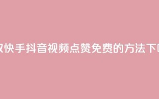 获取快手、抖音视频点赞免费的方法